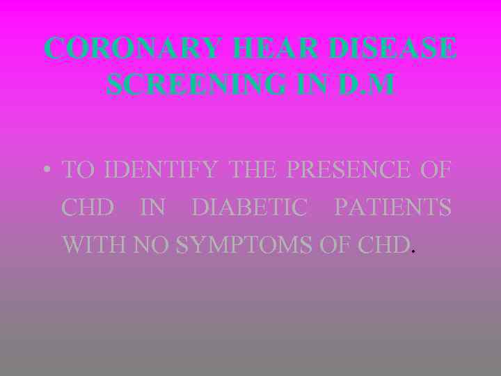 CORONARY HEAR DISEASE SCREENING IN D. M • TO IDENTIFY THE PRESENCE OF CHD