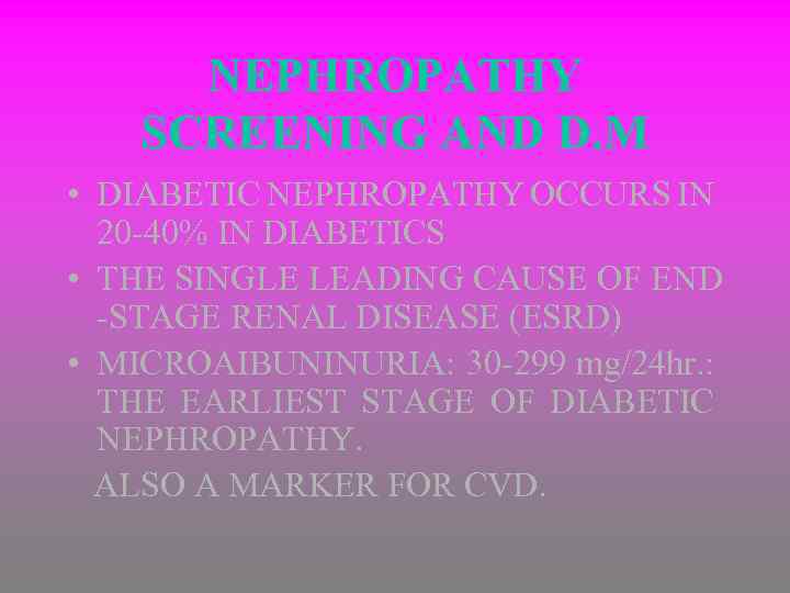 NEPHROPATHY SCREENING AND D. M • DIABETIC NEPHROPATHY OCCURS IN 20 -40% IN DIABETICS