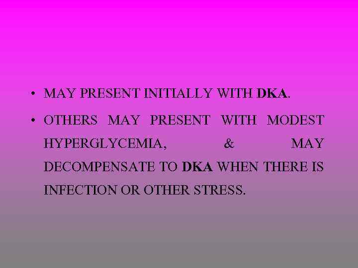  • MAY PRESENT INITIALLY WITH DKA. • OTHERS MAY PRESENT WITH MODEST HYPERGLYCEMIA,