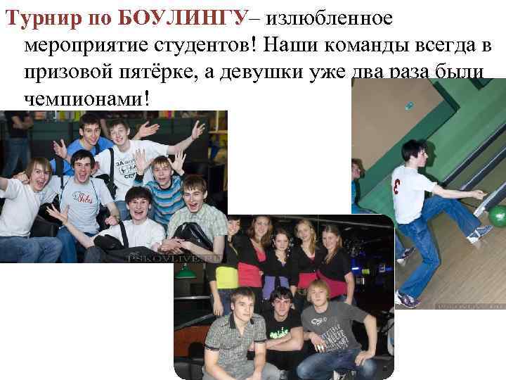 Турнир по БОУЛИНГУ– излюбленное мероприятие студентов! Наши команды всегда в призовой пятёрке, а девушки