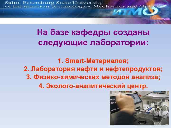 На базе кафедры созданы следующие лаборатории: 1. Smart-Материалов; 2. Лаборатория нефти и нефтепродуктов; 3.