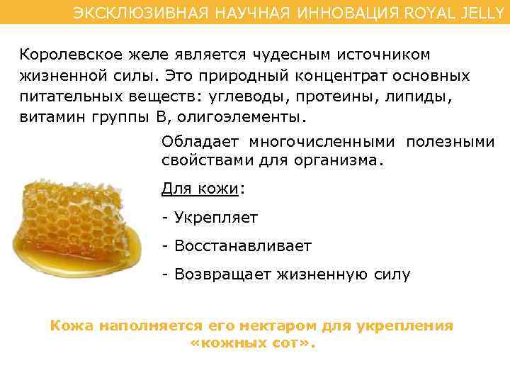 ЭКСКЛЮЗИВНАЯ НАУЧНАЯ ИННОВАЦИЯ ROYAL JELLY Королевское желе является чудесным источником жизненной силы. Это природный