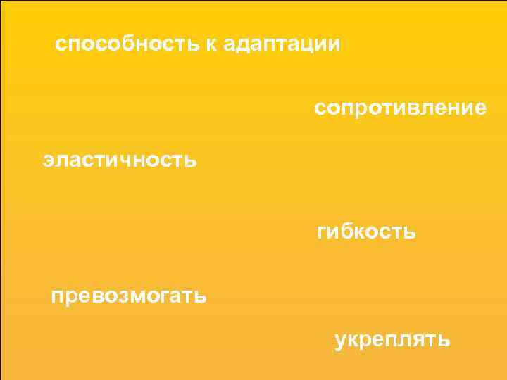 способность к адаптации сопротивление эластичность гибкость превозмогать укреплять 