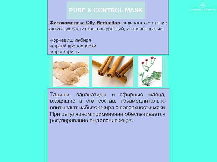 PURE & CONTROL MASK Фитокомплекс Oily-Reduction включает сочетание активных растительных фракций, извлеченных из: -корневищ