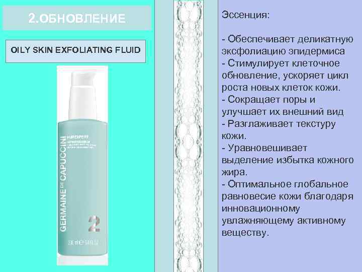 2. ОБНОВЛЕНИЕ OILY SKIN EXFOLIATING FLUID Эссенция: - Обеспечивает деликатную эксфолиацию эпидермиса - Стимулирует