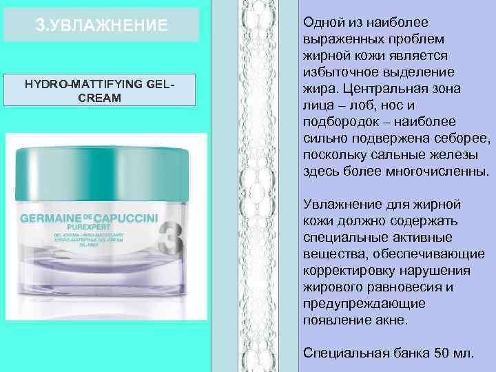 3. УВЛАЖНЕНИЕ HYDRO-MATTIFYING GELCREAM Одной из наиболее выраженных проблем жирной кожи является избыточное выделение