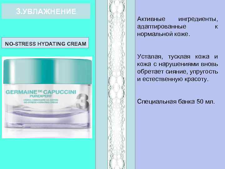 3. УВЛАЖНЕНИЕ Активные ингредиенты, адаптированные к нормальной коже. NO-STRESS HYDATING CREAM Усталая, тусклая кожа