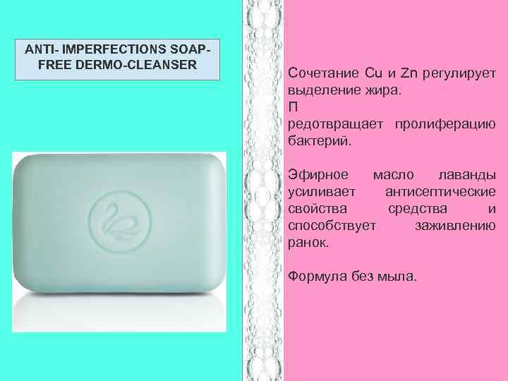 ANTI- IMPERFECTIONS SOAPFREE DERMO-CLEANSER Сочетание Cu и Zn регулирует выделение жира. П редотвращает пролиферацию