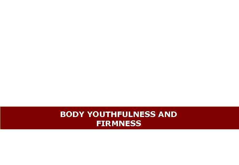 BODY YOUTHFULNESS AND FIRMNESS 