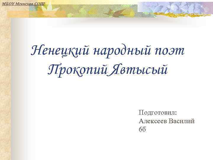 МБОУ Мгинская СОШ Ненецкий народный поэт Прокопий Явтысый Подготовил: Алексеев Василий 6 б 