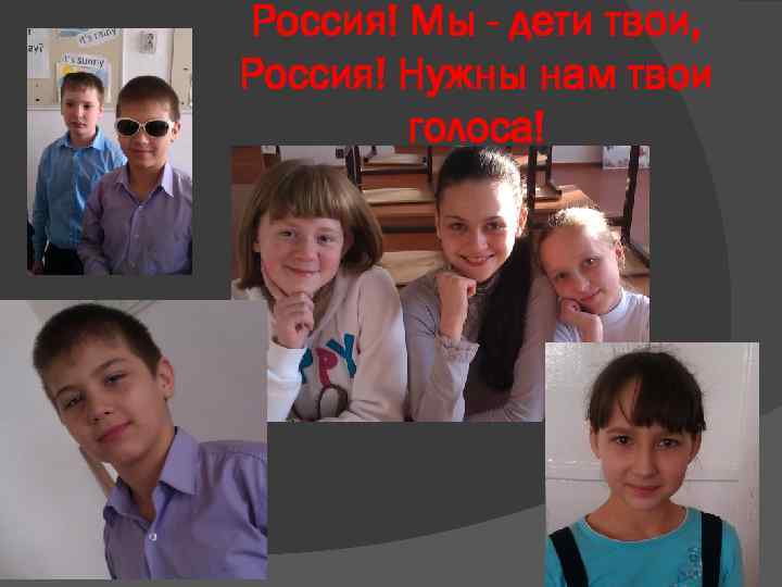 Россия! Мы - дети твои, Россия! Нужны нам твои голоса! 