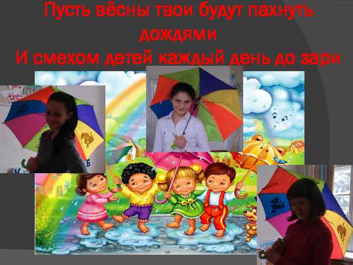 Пусть вёсны твои будут пахнуть дождями И смехом детей каждый день до зари 