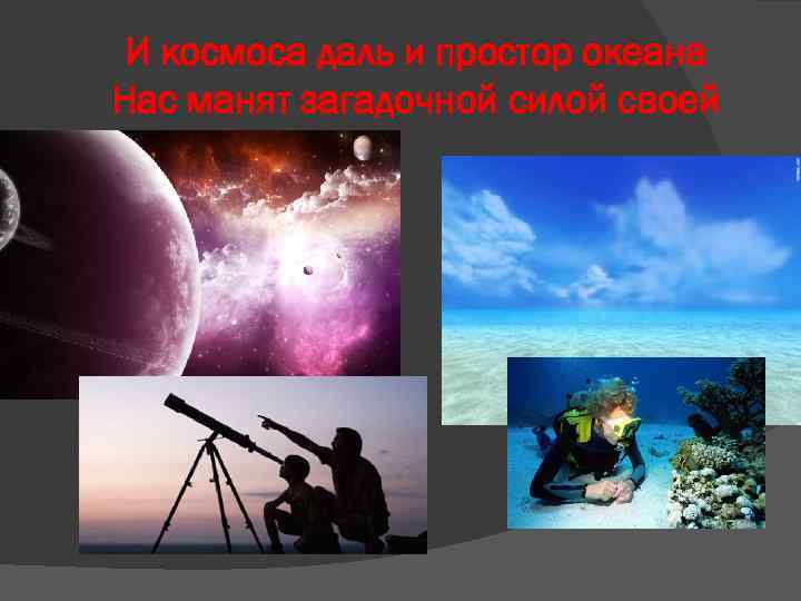 И космоса даль и простор океана Нас манят загадочной силой своей 