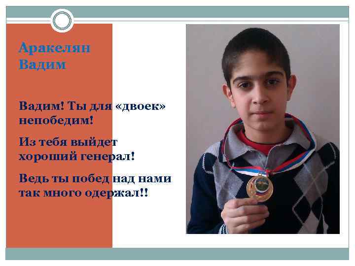 Аракелян Вадим! Ты для «двоек» непобедим! Из тебя выйдет хороший генерал! Ведь ты побед