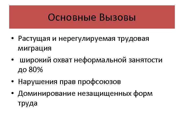 Основные Вызовы • Растущая и нерегулируемая трудовая миграция • широкий охват неформальной занятости до