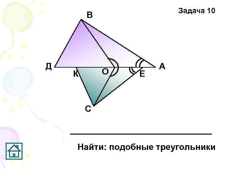 Задача 10 В Д О К Е А С Найти: подобные треугольники 