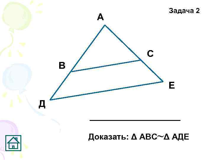 Задача 2 А С В Е Д Доказать: Δ АВС~Δ АДЕ 