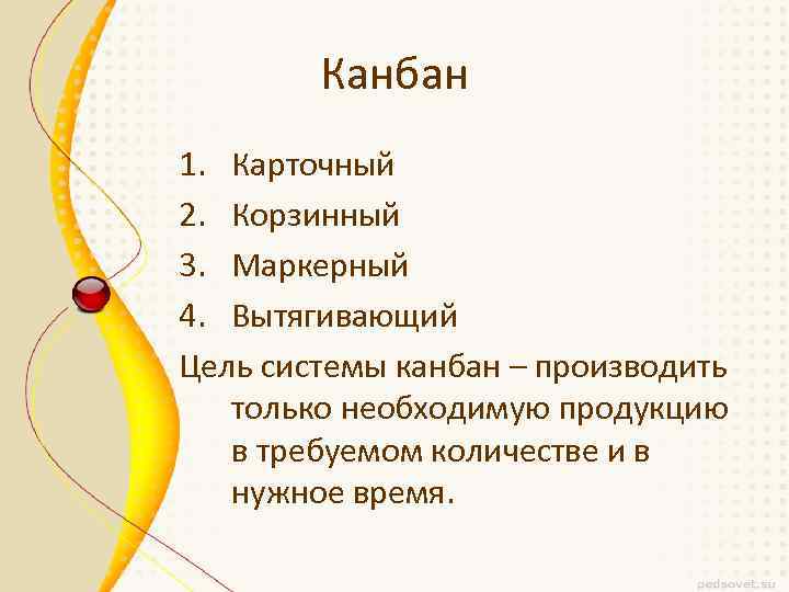 Канбан 1. Карточный 2. Корзинный 3. Маркерный 4. Вытягивающий Цель системы канбан – производить