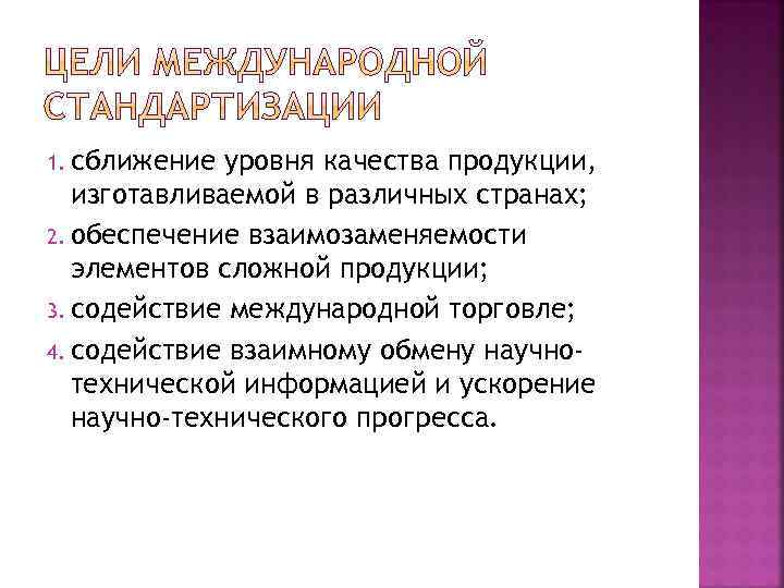 1. сближение уровня качества продукции, изготавливаемой в различных странах; 2. обеспечение взаимозаменяемости элементов сложной