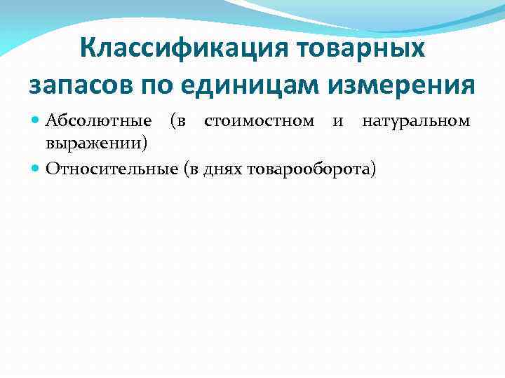 Классификация товарных запасов по единицам измерения Абсолютные (в стоимостном и натуральном выражении) Относительные (в