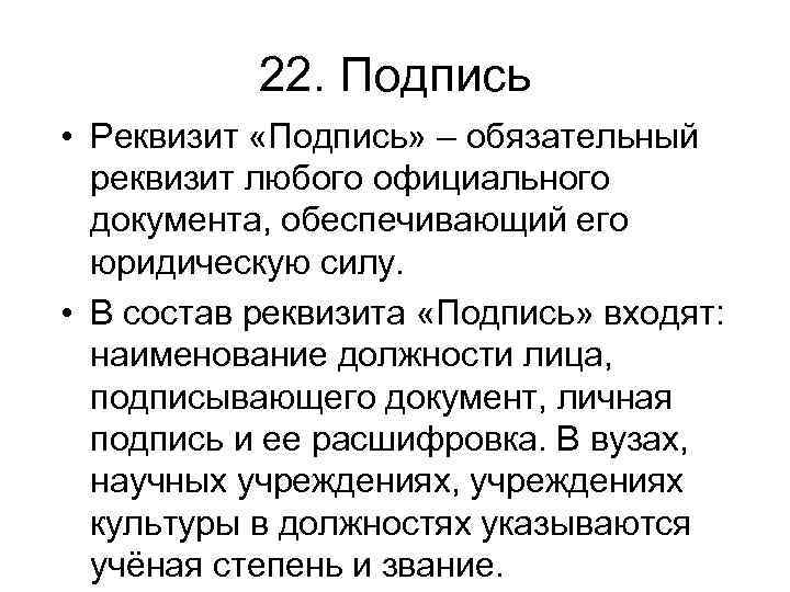 22. Подпись • Реквизит «Подпись» – обязательный реквизит любого официального документа, обеспечивающий его юридическую