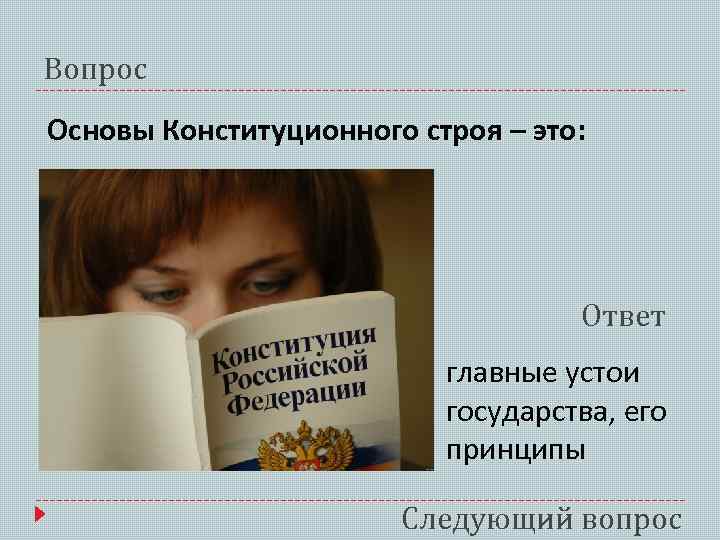 Вопрос Основы Конституционного строя – это: Ответ главные устои государства, его принципы Следующий вопрос