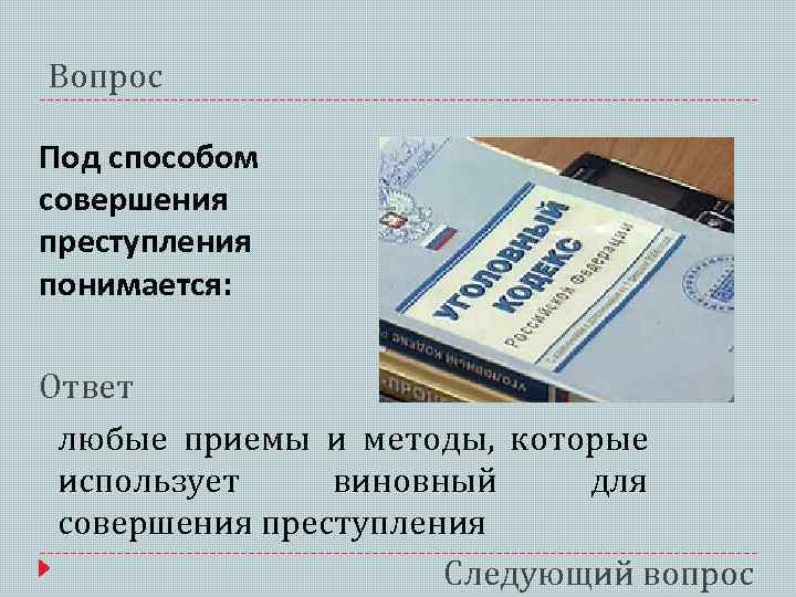 Вопрос Под способом совершения преступления понимается: Ответ любые приемы и методы, которые использует виновный