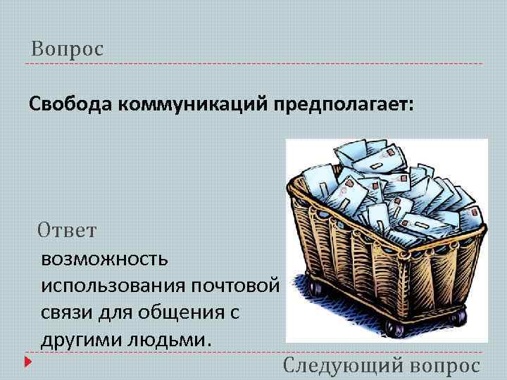 Вопрос Свобода коммуникаций предполагает: Ответ возможность использования почтовой связи для общения с другими людьми.