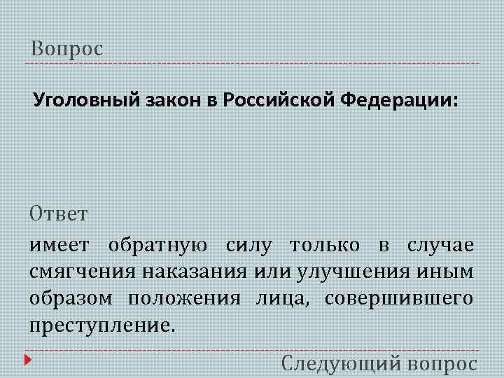 Вопрос Уголовный закон в Российской Федерации: Ответ имеет обратную силу только в случае смягчения