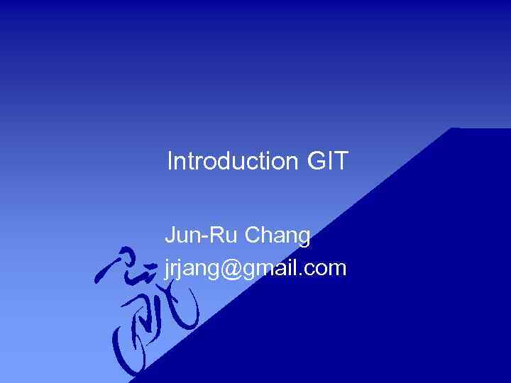 Introduction GIT Jun-Ru Chang jrjang@gmail. com 