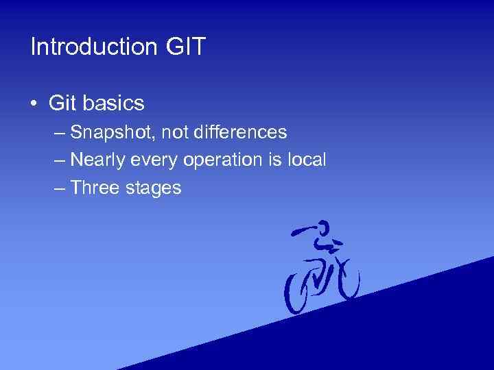 Introduction GIT • Git basics – Snapshot, not differences – Nearly every operation is