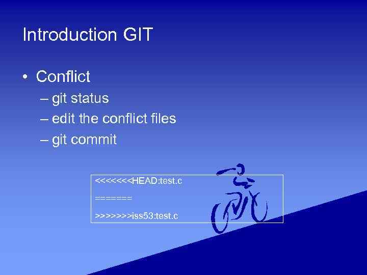 Introduction GIT • Conflict – git status – edit the conflict files – git