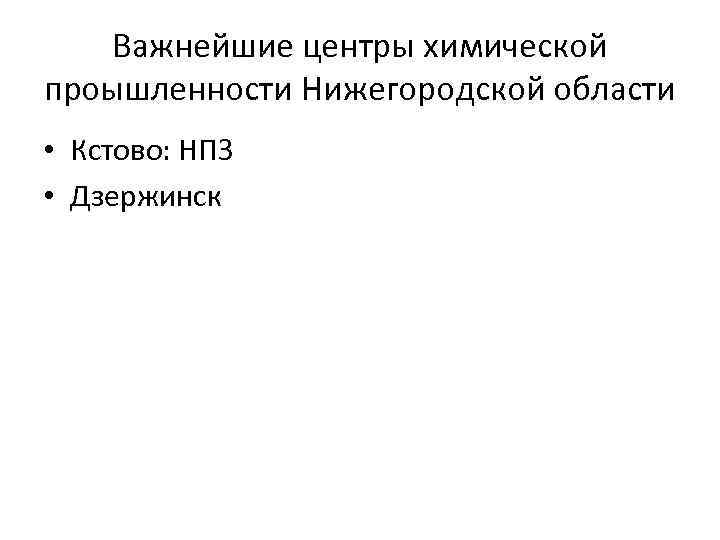 Важнейшие центры химической проышленности Нижегородской области • Кстово: НПЗ • Дзержинск 