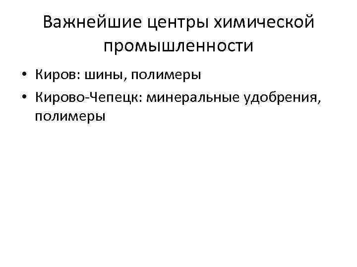 Важнейшие центры химической промышленности • Киров: шины, полимеры • Кирово-Чепецк: минеральные удобрения, полимеры 