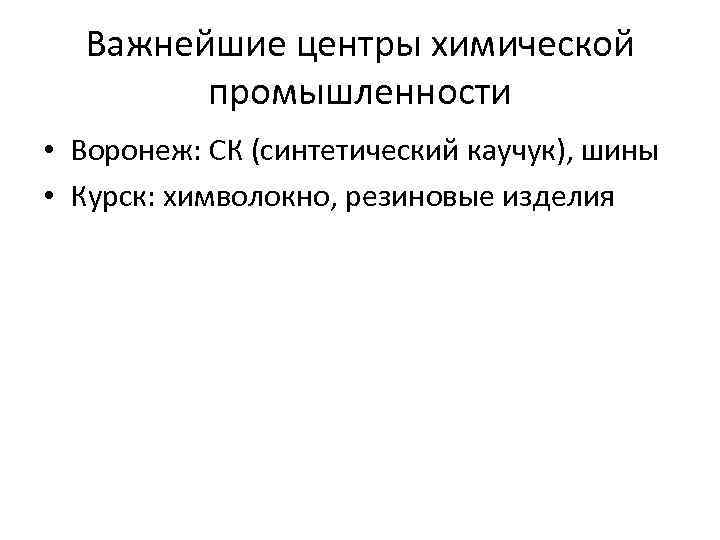 Важнейшие центры химической промышленности • Воронеж: СК (синтетический каучук), шины • Курск: химволокно, резиновые