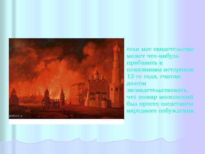 если мое свидетельство может что-нибудь прибавить к показаниям историков 12 -го года, считаю долгом