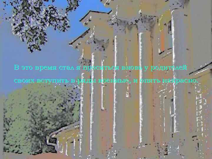 В это время стал я проситься вновь у родителей своих вступить в ряды военные,