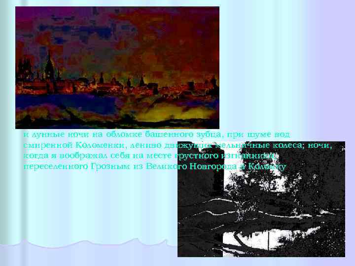и лунные ночи на обломке башенного зубца, при шуме вод смиренной Коломенки, лениво движущих
