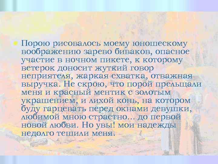 l Порою рисовалось моему юношескому воображению зарево биваков, опасное участие в ночном пикете, к