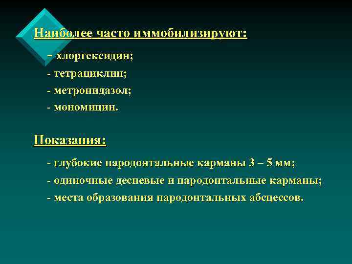 Наиболее часто иммобилизируют: - хлоргексидин; - тетрациклин; - метронидазол; - мономицин. Показания: - глубокие