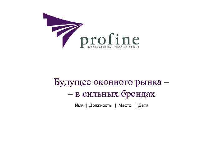 Будущее оконного рынка – – в сильных брендах Имя | Должность | Место |