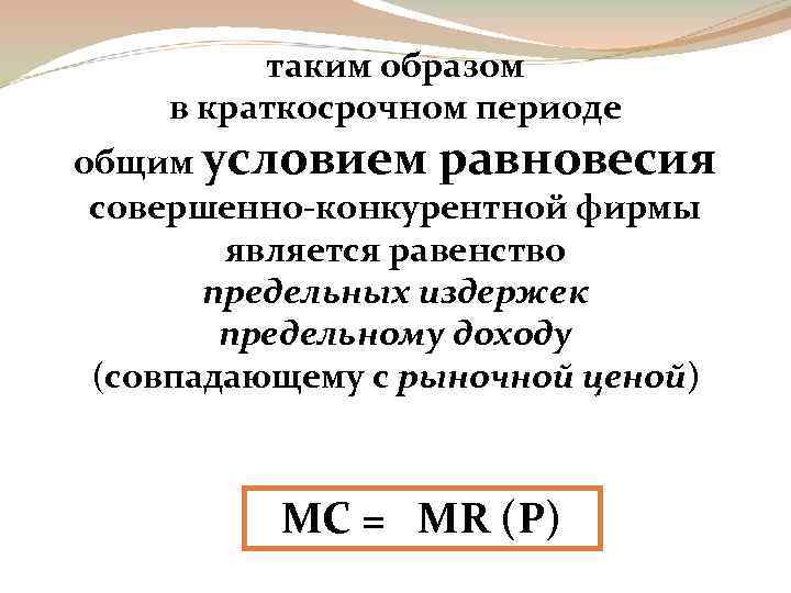 таким образом в краткосрочном периоде общим условием равновесия совершенно-конкурентной фирмы является равенство предельных издержек