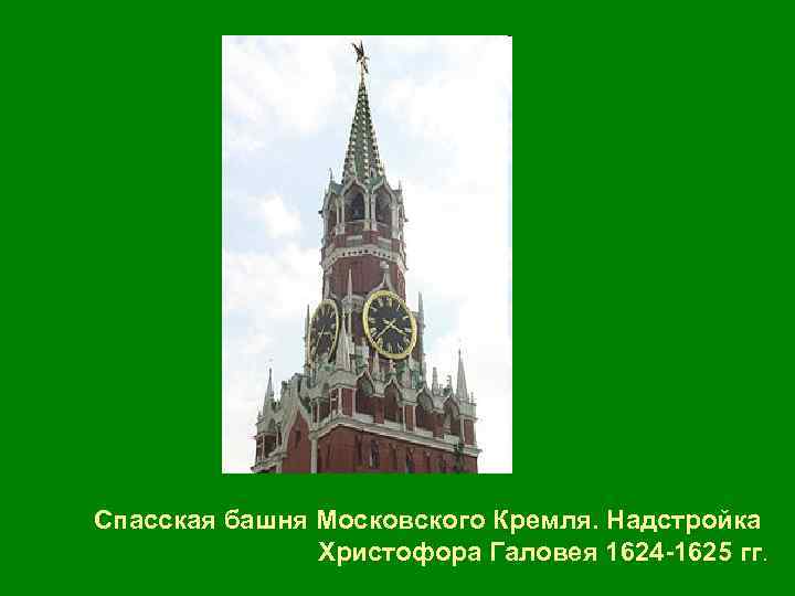 Спасская башня Московского Кремля. Надстройка Христофора Галовея 1624 -1625 гг. 