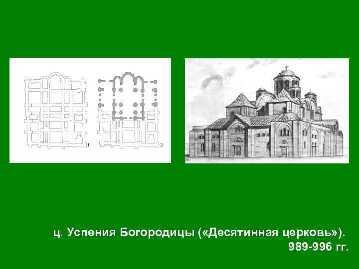 ц. Успения Богородицы ( «Десятинная церковь» ). 989 -996 гг. 