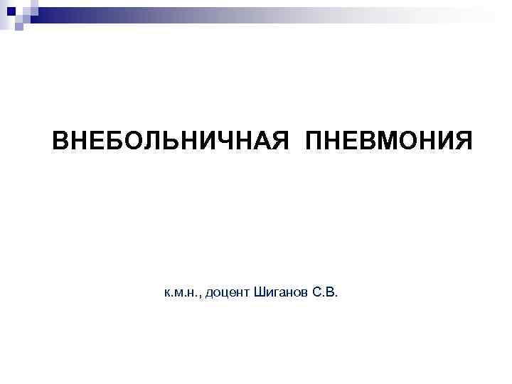 ВНЕБОЛЬНИЧНАЯ ПНЕВМОНИЯ к. м. н. , доцент Шиганов С. В. 