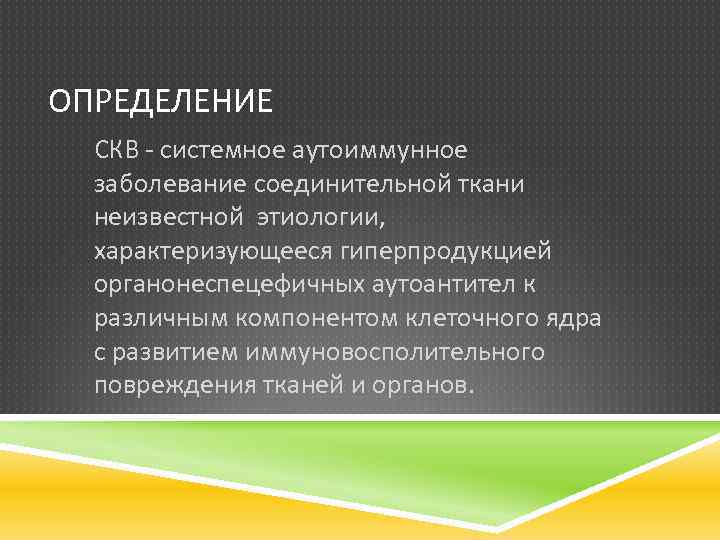 ОПРЕДЕЛЕНИЕ СКВ - системное аутоиммунное заболевание соединительной ткани неизвестной этиологии, характеризующееся гиперпродукцией органонеспецефичных аутоантител