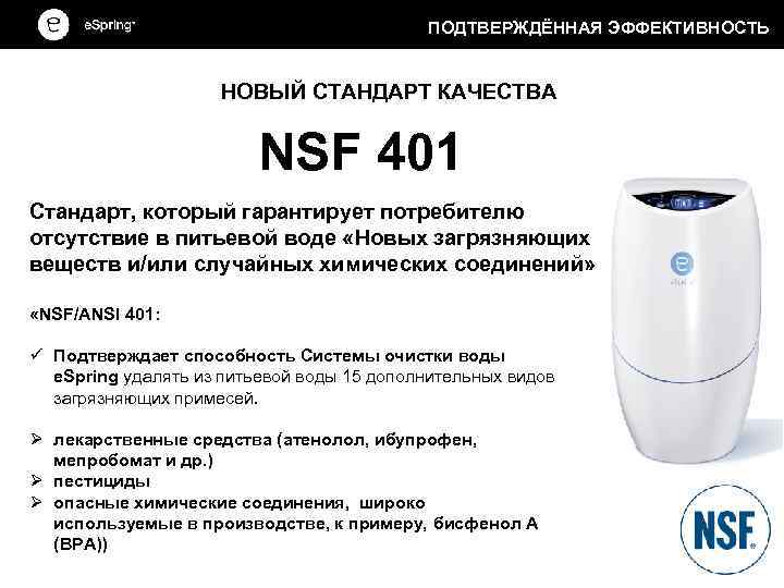 ПОДТВЕРЖДЁННАЯ ЭФФЕКТИВНОСТЬ НОВЫЙ СТАНДАРТ КАЧЕСТВА NSF 401 Стандарт, который гарантирует потребителю отсутствие в питьевой