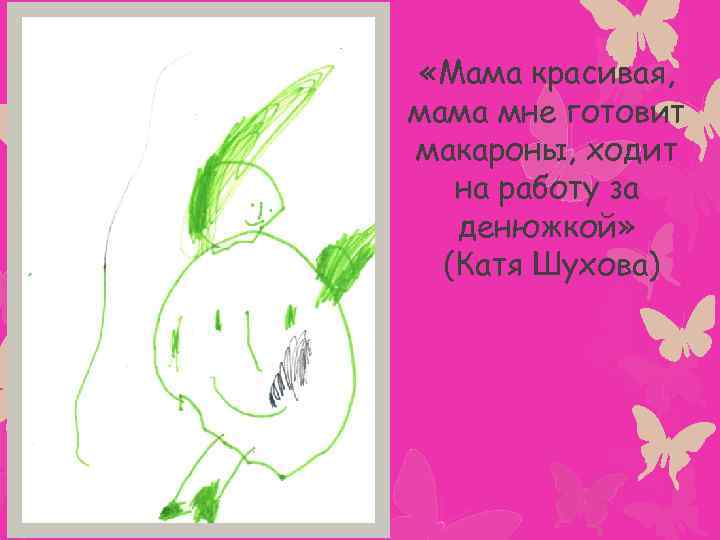  «Мама красивая, мама мне готовит макароны, ходит на работу за денюжкой» (Катя Шухова)