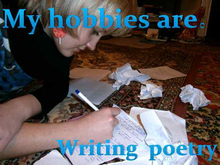 My hobbies are: Writing poetry 