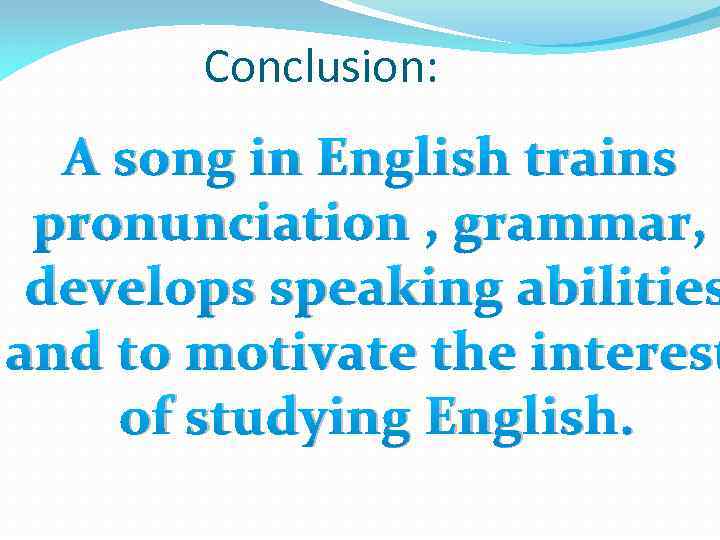 Conclusion: A song in English trains pronunciation , grammar, develops speaking abilities and to